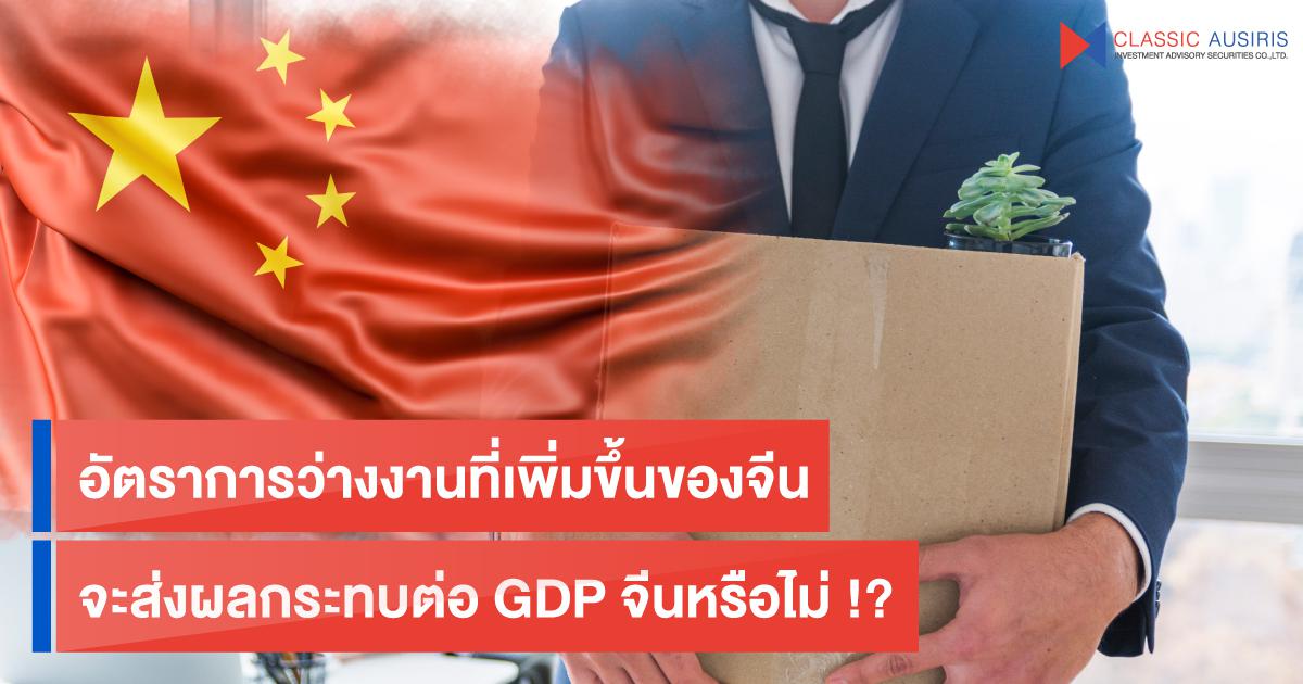 อัตราการว่างงานที่เพิ่มขึ้นของจีน จะส่งผลกระทบต่อ GDP จีนหรือไม่